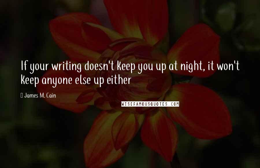 James M. Cain Quotes: If your writing doesn't keep you up at night, it won't keep anyone else up either