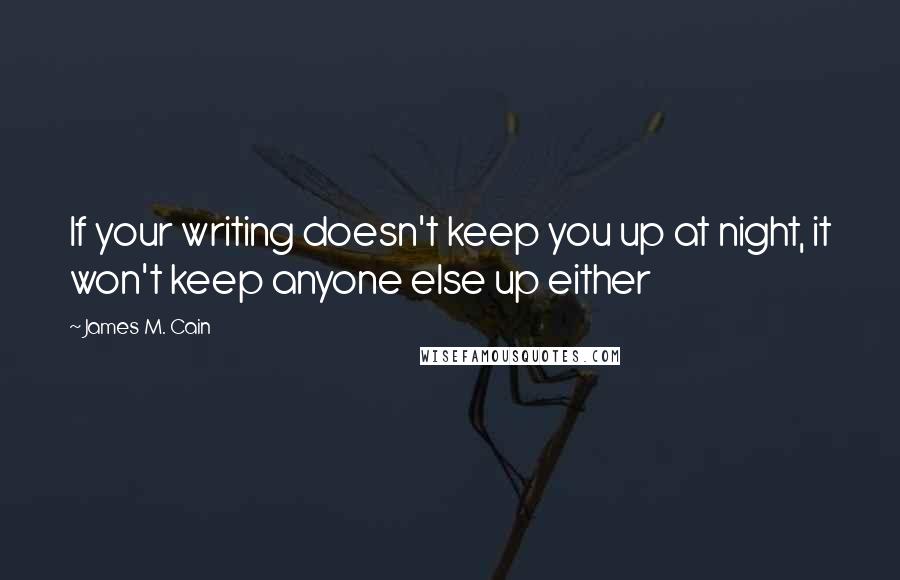 James M. Cain Quotes: If your writing doesn't keep you up at night, it won't keep anyone else up either