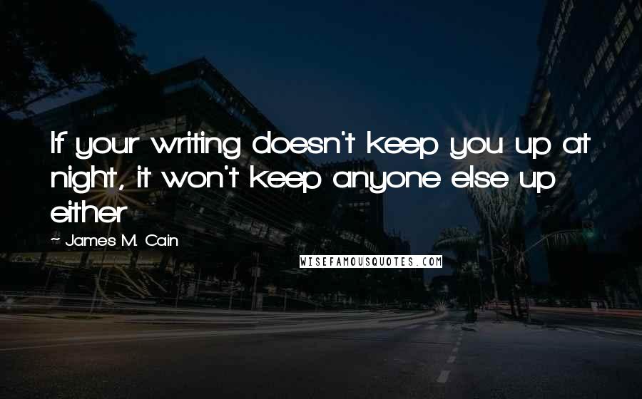 James M. Cain Quotes: If your writing doesn't keep you up at night, it won't keep anyone else up either