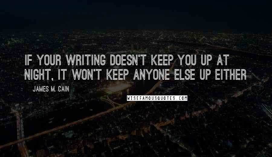 James M. Cain Quotes: If your writing doesn't keep you up at night, it won't keep anyone else up either