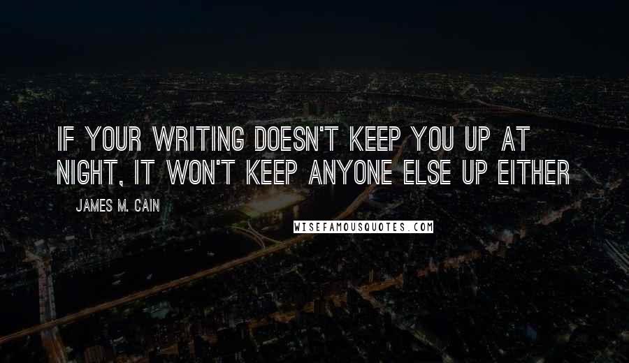 James M. Cain Quotes: If your writing doesn't keep you up at night, it won't keep anyone else up either