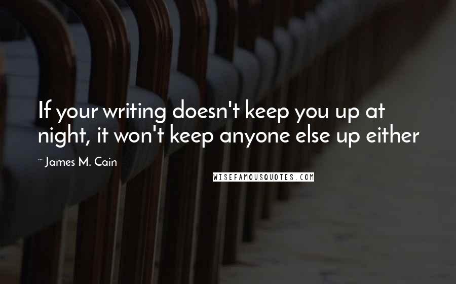 James M. Cain Quotes: If your writing doesn't keep you up at night, it won't keep anyone else up either