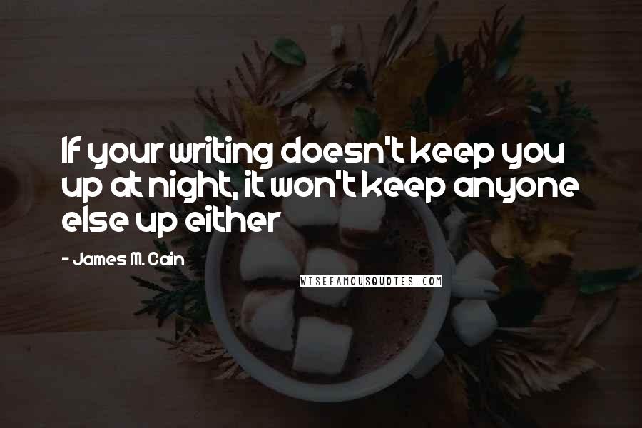 James M. Cain Quotes: If your writing doesn't keep you up at night, it won't keep anyone else up either