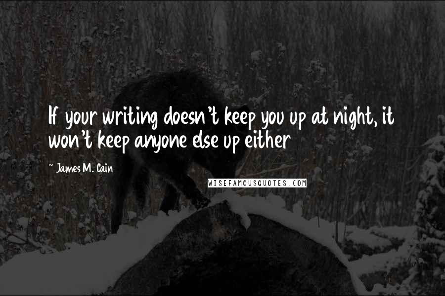 James M. Cain Quotes: If your writing doesn't keep you up at night, it won't keep anyone else up either