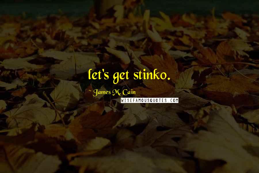 James M. Cain Quotes: let's get stinko.