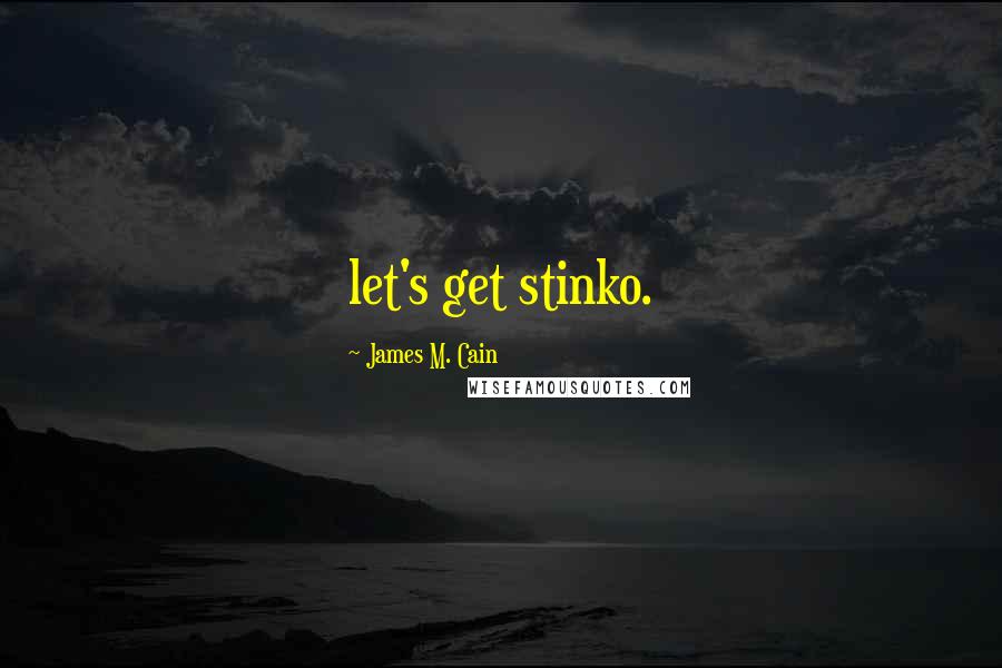 James M. Cain Quotes: let's get stinko.