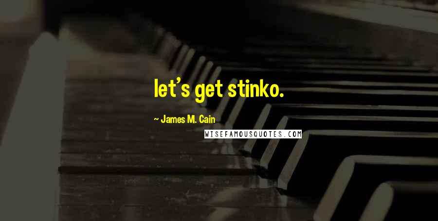 James M. Cain Quotes: let's get stinko.