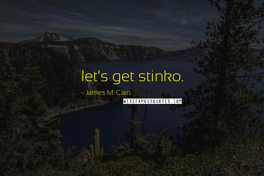 James M. Cain Quotes: let's get stinko.