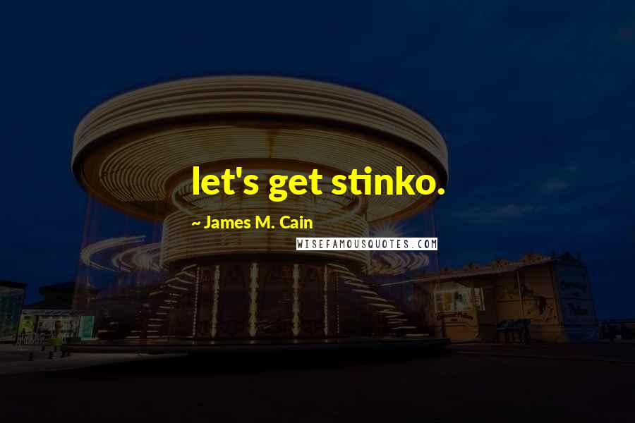 James M. Cain Quotes: let's get stinko.