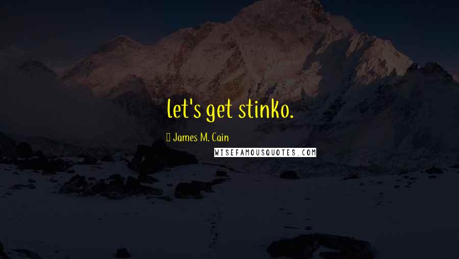 James M. Cain Quotes: let's get stinko.