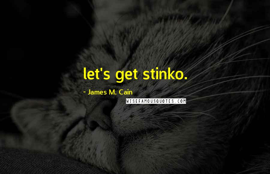 James M. Cain Quotes: let's get stinko.