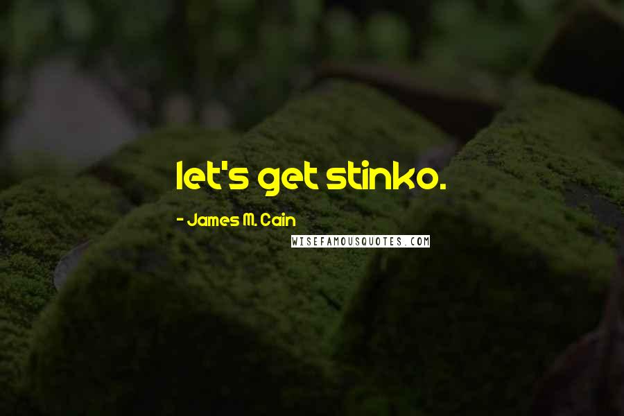 James M. Cain Quotes: let's get stinko.