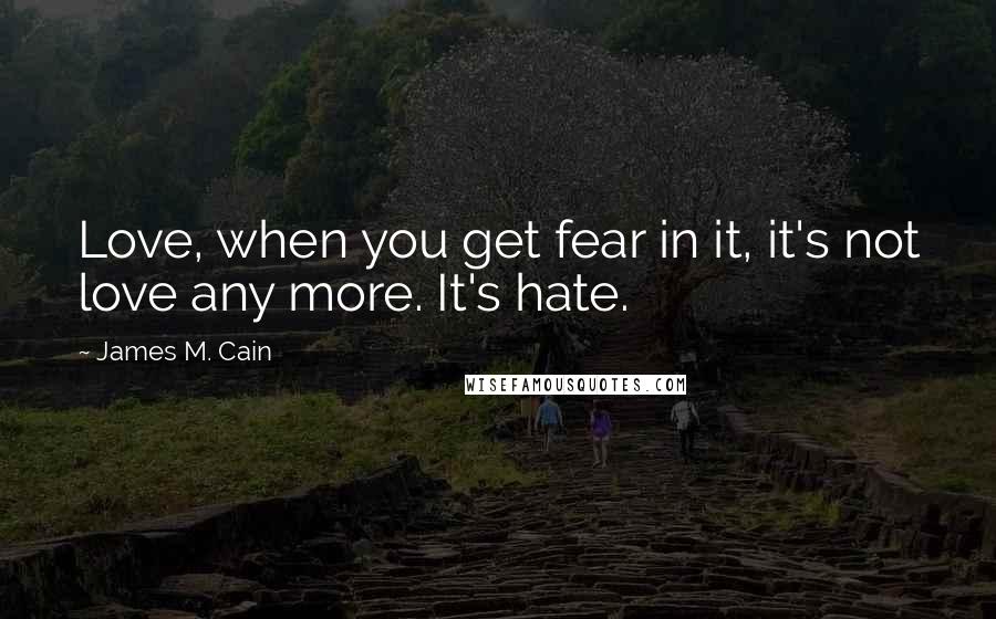 James M. Cain Quotes: Love, when you get fear in it, it's not love any more. It's hate.