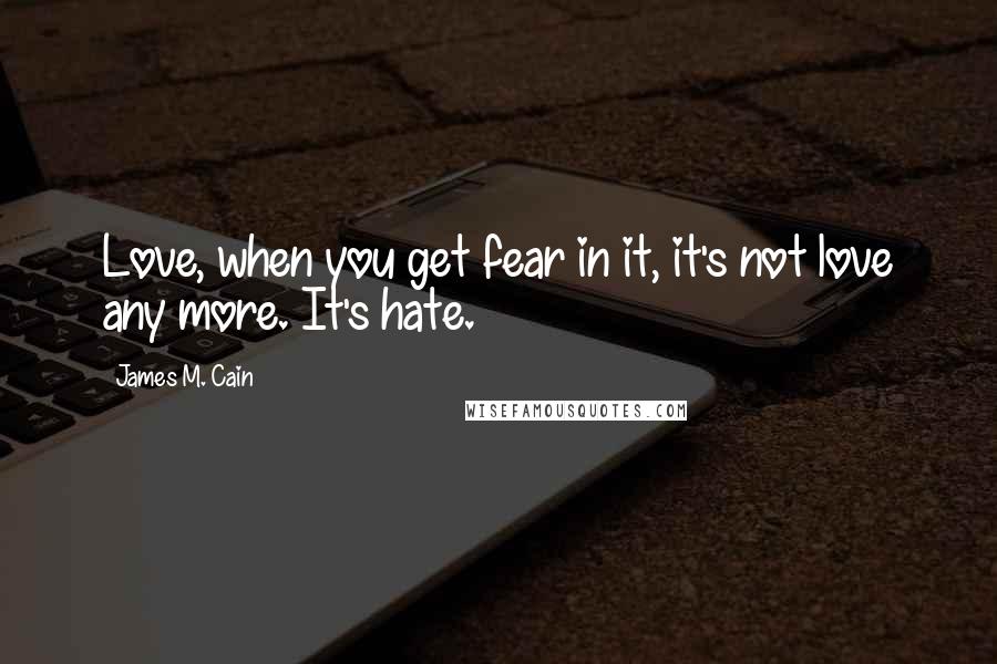 James M. Cain Quotes: Love, when you get fear in it, it's not love any more. It's hate.