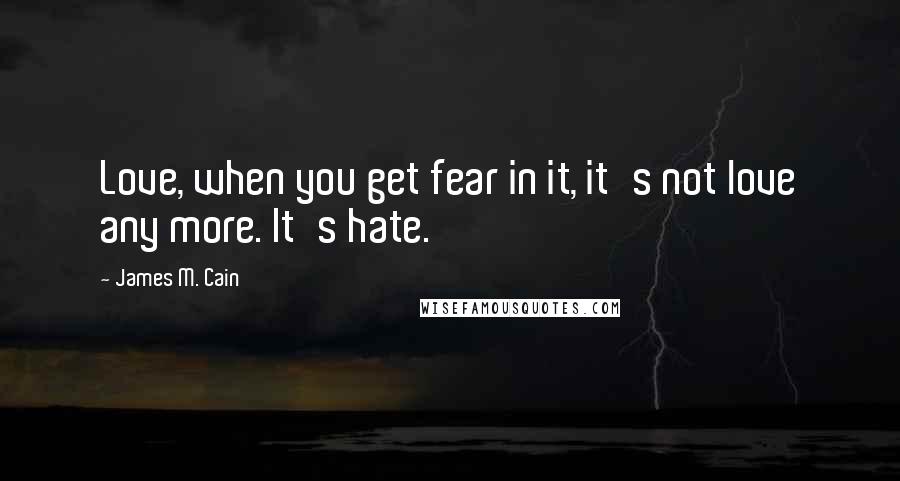 James M. Cain Quotes: Love, when you get fear in it, it's not love any more. It's hate.