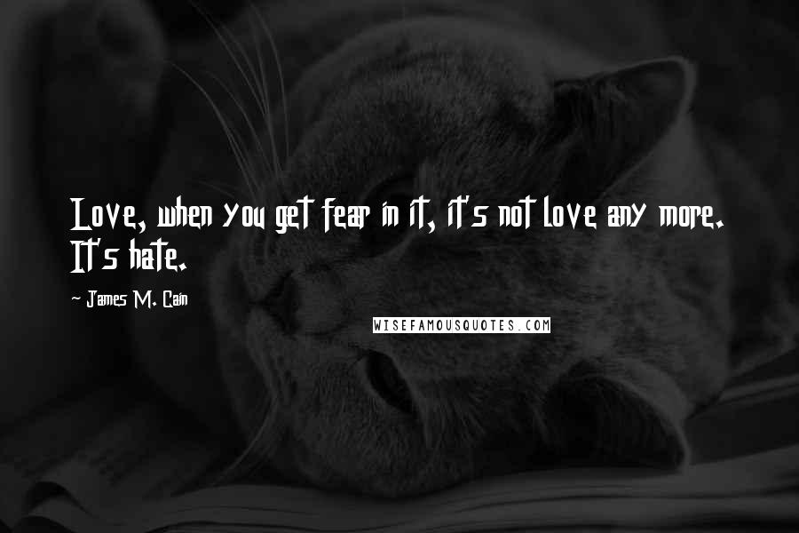 James M. Cain Quotes: Love, when you get fear in it, it's not love any more. It's hate.