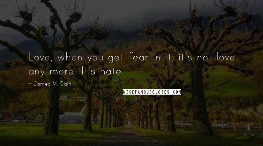 James M. Cain Quotes: Love, when you get fear in it, it's not love any more. It's hate.