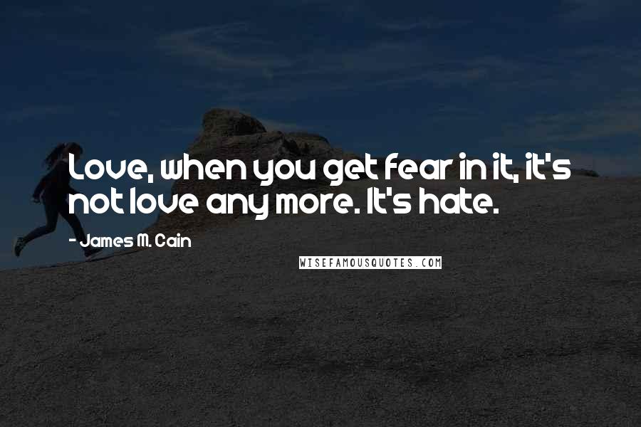 James M. Cain Quotes: Love, when you get fear in it, it's not love any more. It's hate.