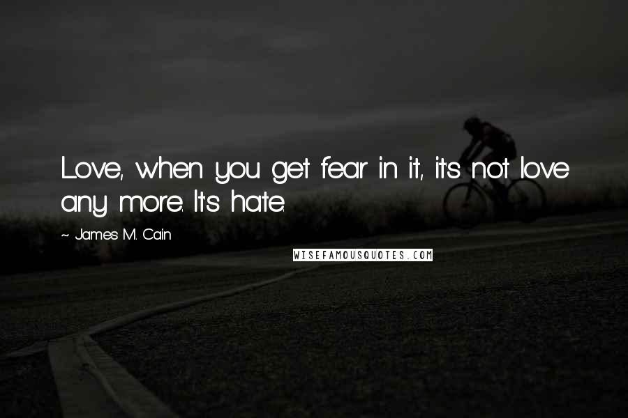 James M. Cain Quotes: Love, when you get fear in it, it's not love any more. It's hate.