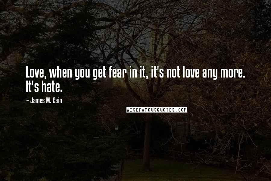 James M. Cain Quotes: Love, when you get fear in it, it's not love any more. It's hate.