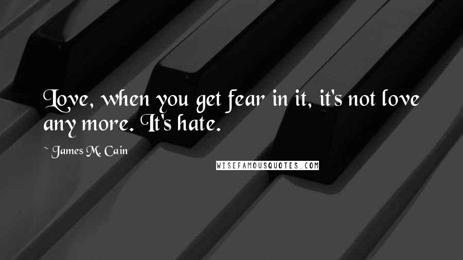 James M. Cain Quotes: Love, when you get fear in it, it's not love any more. It's hate.