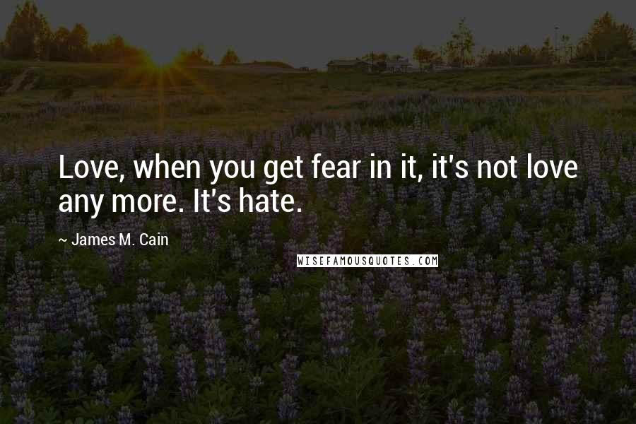 James M. Cain Quotes: Love, when you get fear in it, it's not love any more. It's hate.