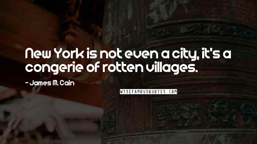 James M. Cain Quotes: New York is not even a city, it's a congerie of rotten villages.