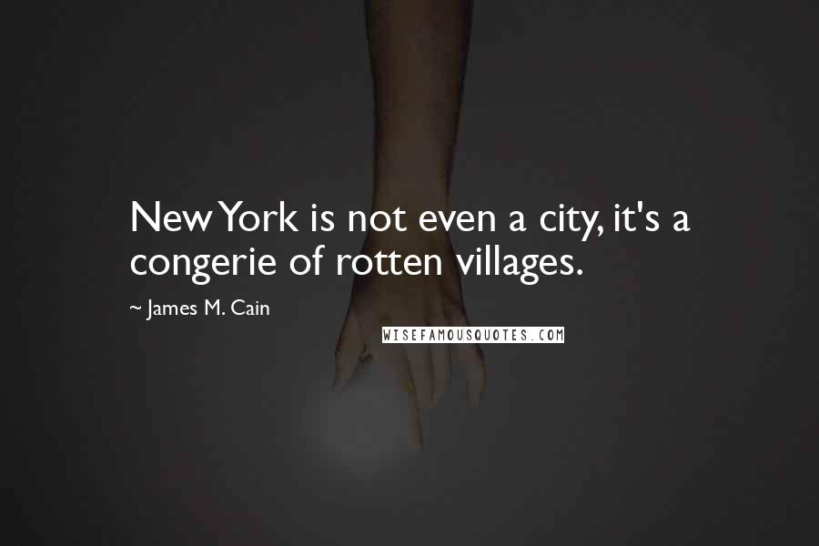 James M. Cain Quotes: New York is not even a city, it's a congerie of rotten villages.