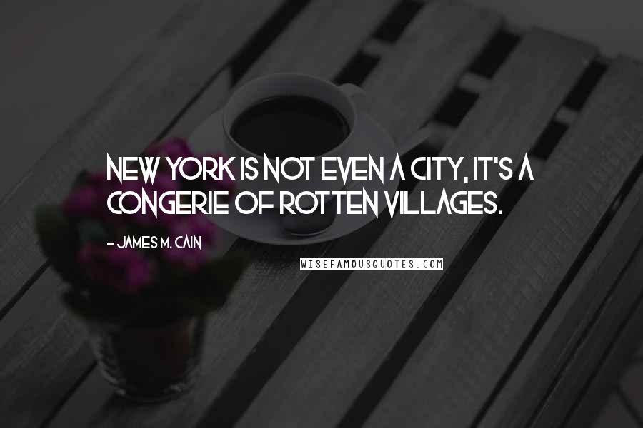 James M. Cain Quotes: New York is not even a city, it's a congerie of rotten villages.