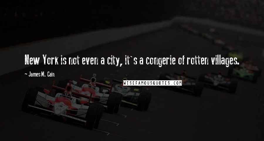 James M. Cain Quotes: New York is not even a city, it's a congerie of rotten villages.