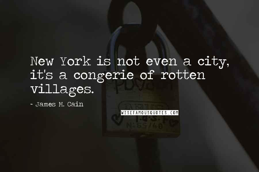James M. Cain Quotes: New York is not even a city, it's a congerie of rotten villages.