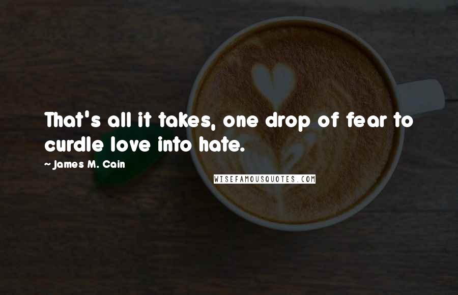 James M. Cain Quotes: That's all it takes, one drop of fear to curdle love into hate.