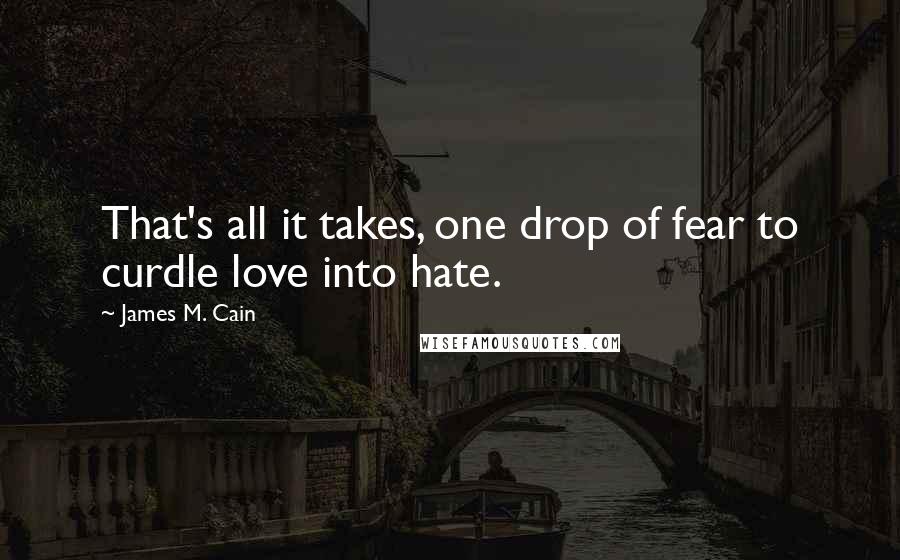 James M. Cain Quotes: That's all it takes, one drop of fear to curdle love into hate.