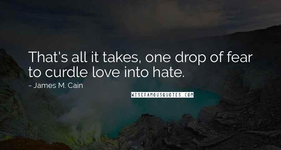 James M. Cain Quotes: That's all it takes, one drop of fear to curdle love into hate.