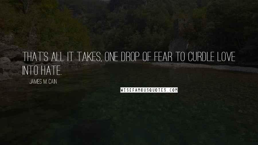 James M. Cain Quotes: That's all it takes, one drop of fear to curdle love into hate.