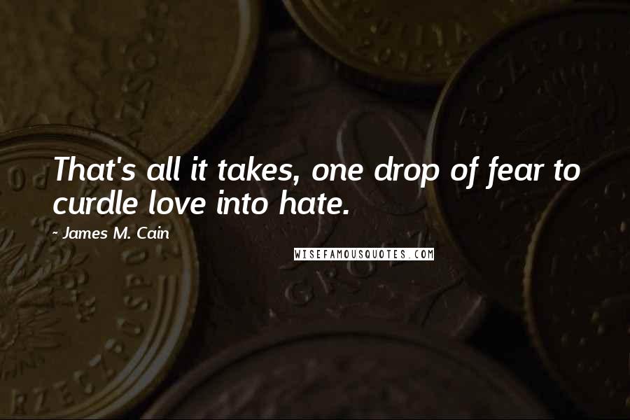 James M. Cain Quotes: That's all it takes, one drop of fear to curdle love into hate.