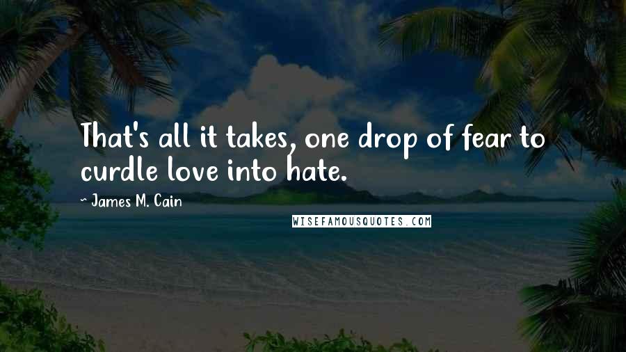 James M. Cain Quotes: That's all it takes, one drop of fear to curdle love into hate.