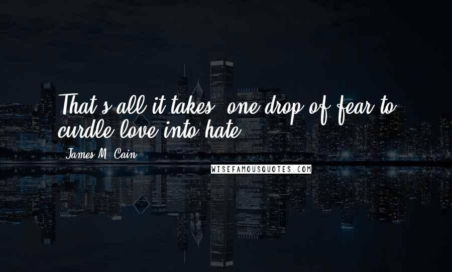 James M. Cain Quotes: That's all it takes, one drop of fear to curdle love into hate.