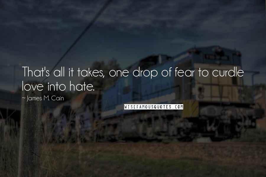 James M. Cain Quotes: That's all it takes, one drop of fear to curdle love into hate.