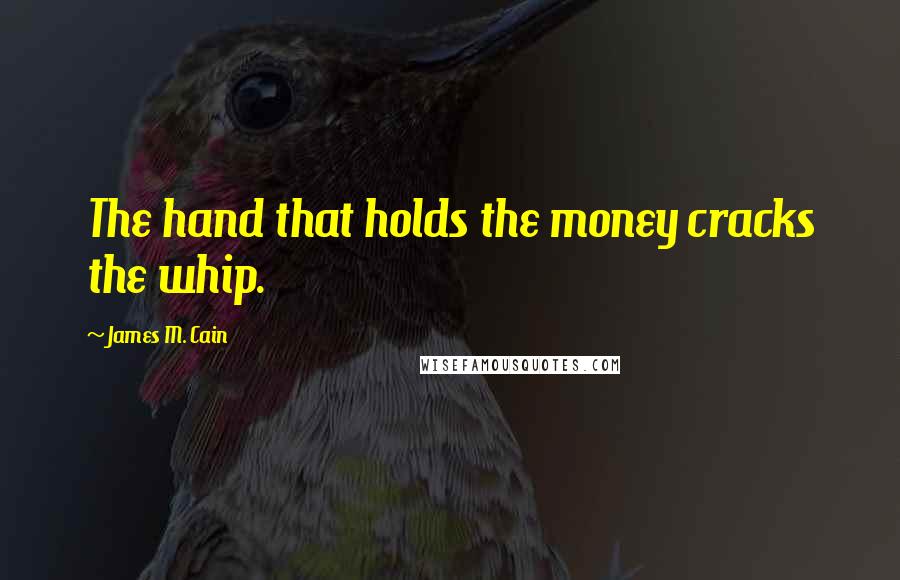 James M. Cain Quotes: The hand that holds the money cracks the whip.