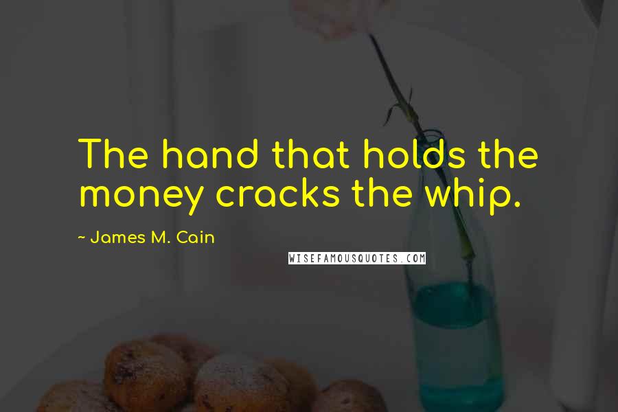 James M. Cain Quotes: The hand that holds the money cracks the whip.