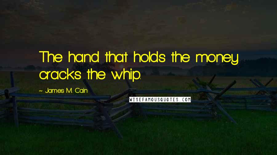 James M. Cain Quotes: The hand that holds the money cracks the whip.