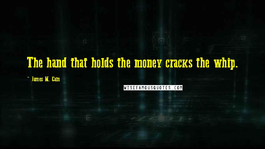 James M. Cain Quotes: The hand that holds the money cracks the whip.