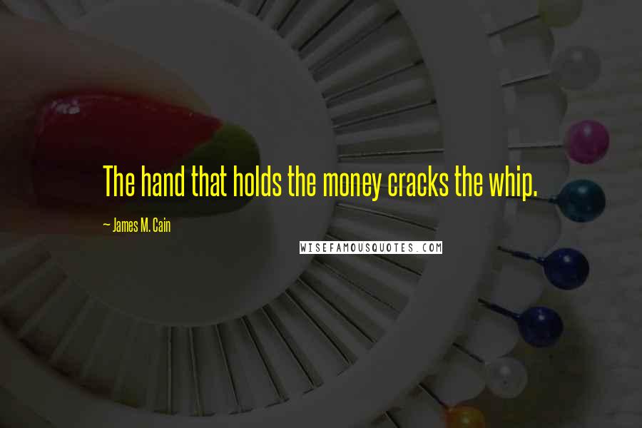 James M. Cain Quotes: The hand that holds the money cracks the whip.