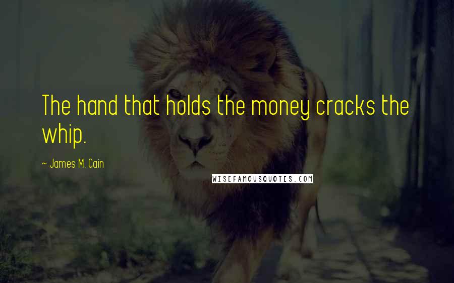 James M. Cain Quotes: The hand that holds the money cracks the whip.