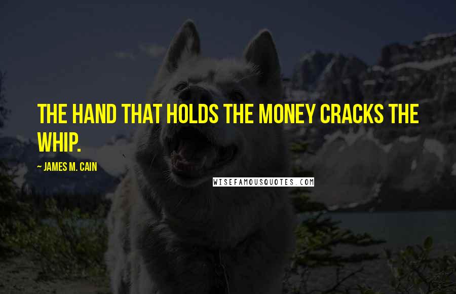 James M. Cain Quotes: The hand that holds the money cracks the whip.