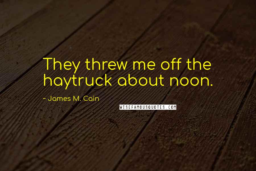 James M. Cain Quotes: They threw me off the haytruck about noon.