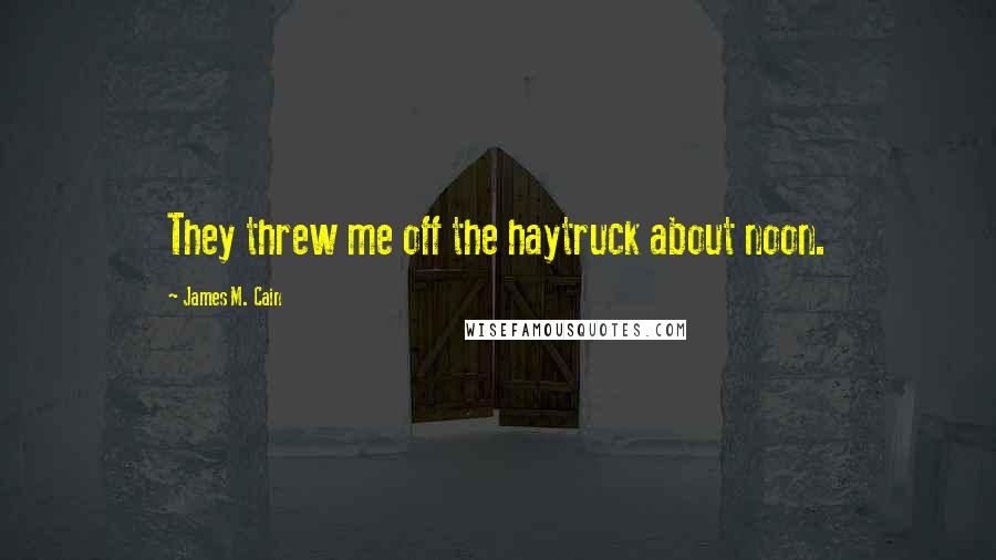 James M. Cain Quotes: They threw me off the haytruck about noon.