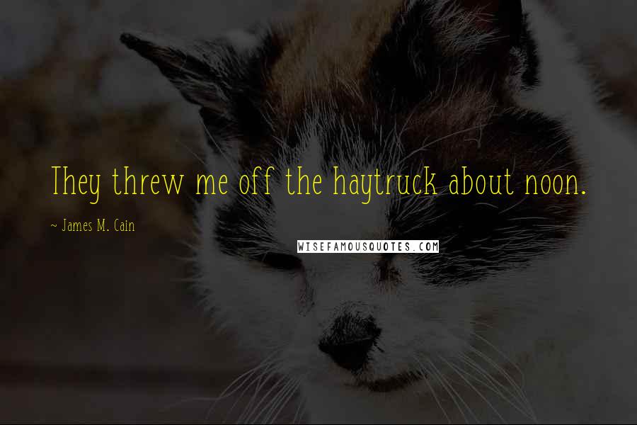 James M. Cain Quotes: They threw me off the haytruck about noon.