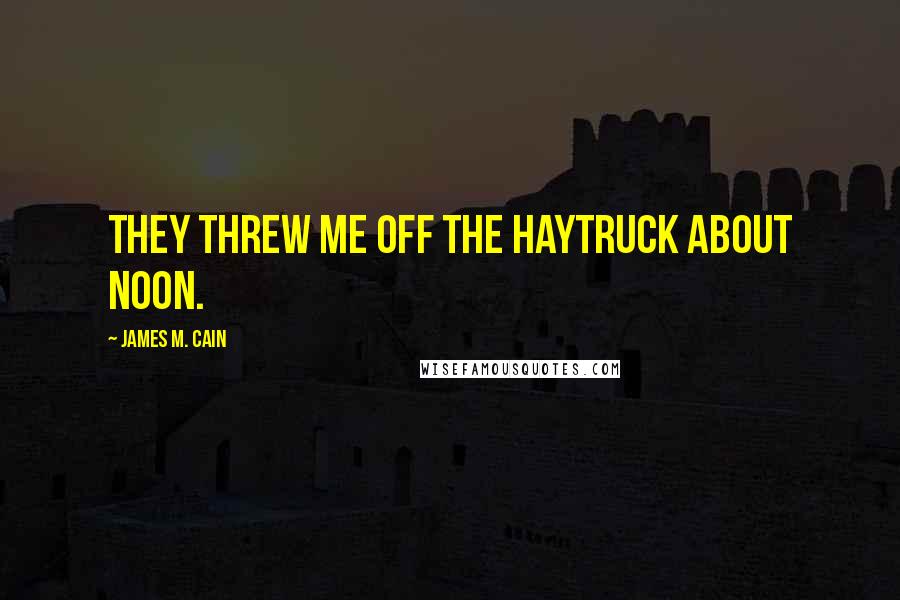 James M. Cain Quotes: They threw me off the haytruck about noon.